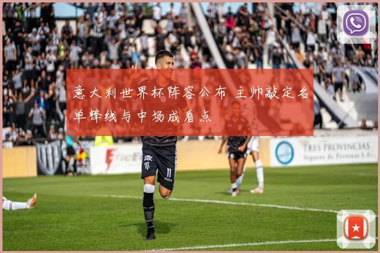 意大利世界杯阵容公布 主帅敲定名单锋线与中场成看点