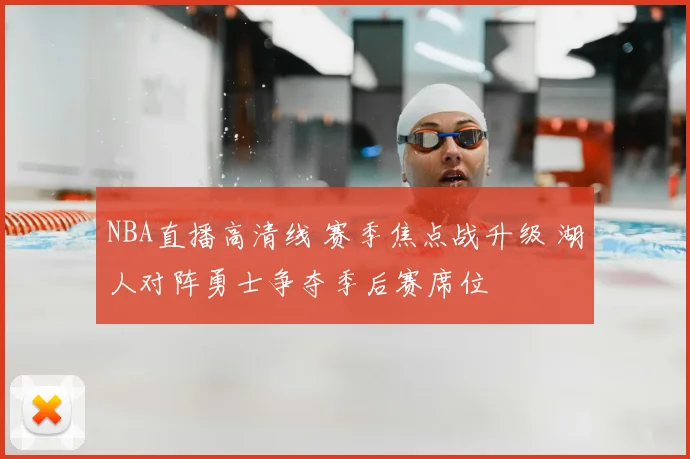 NBA直播高清线 赛季焦点战升级 湖人对阵勇士争夺季后赛席位