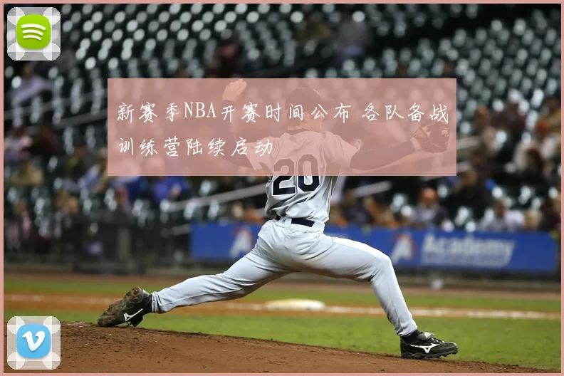 新赛季NBA开赛时间公布 各队备战训练营陆续启动